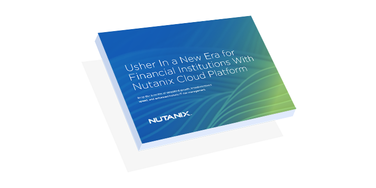 Usher In a New Era for Financial Institutions With Nutanix Cloud Platform